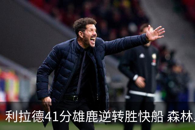 利拉德41分雄鹿逆转胜快船 森林里险胜开拓者